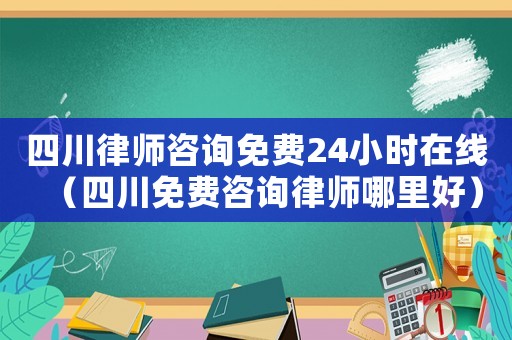 四川律師咨詢免費(fèi)24小時(shí)在線（四川免費(fèi)咨詢律師哪里好）