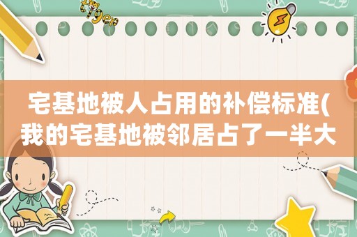 宅基地被人占用的補償標準(我的宅基地被鄰居占了一半大結局？)