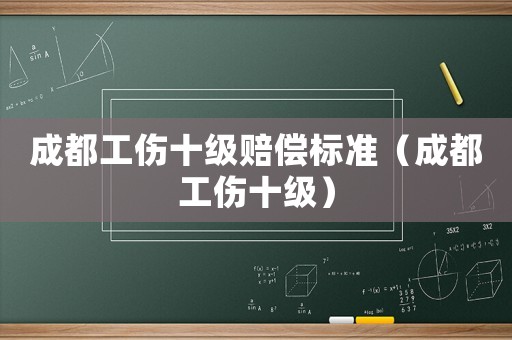 成都工傷十級賠償標準（成都工傷十級）