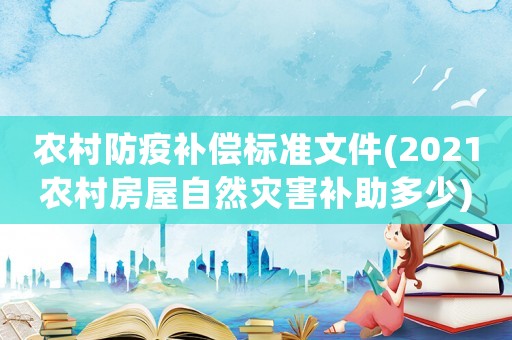 農村防疫補償標準文件(2021農村房屋自然災害補助多少)