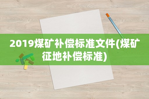 2019煤礦補償標準文件(煤礦征地補償標準)