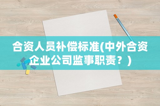 合資人員補(bǔ)償標(biāo)準(zhǔn)(中外合資企業(yè)公司監(jiān)事職責(zé)？)