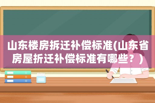 山東樓房拆遷補償標準(山東省房屋折遷補償標準有哪些？)