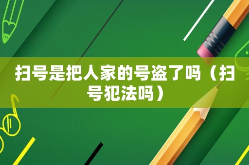掃號是把人家的號盜了嗎（掃號犯法嗎）
