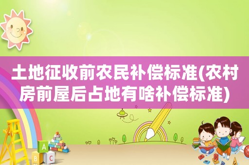 土地征收前農(nóng)民補償標準(農(nóng)村房前屋后占地有啥補償標準)