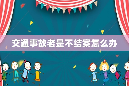交通事故老是不結(jié)案怎么辦