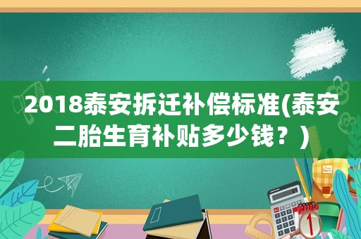 2018泰安拆遷補(bǔ)償標(biāo)準(zhǔn)(泰安二胎生育補(bǔ)貼多少錢？)