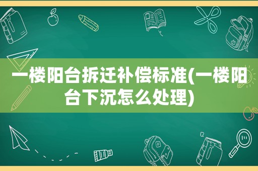 一樓陽臺拆遷補償標準(一樓陽臺下沉怎么處理)