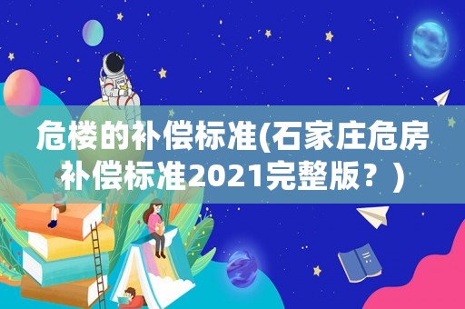 危樓的補償標準(石家莊危房補償標準2021完整版？)