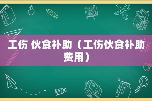 工傷 伙食補助（工傷伙食補助費用）