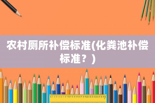 農村廁所補償標準(化糞池補償標準？)