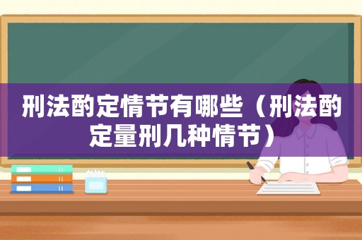 刑法酌定情節(jié)有哪些（刑法酌定量刑幾種情節(jié)）