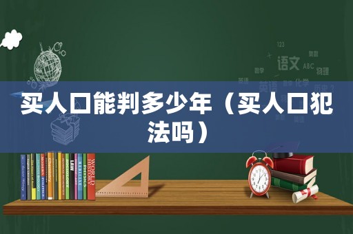 買人口能判多少年（買人口犯法嗎）