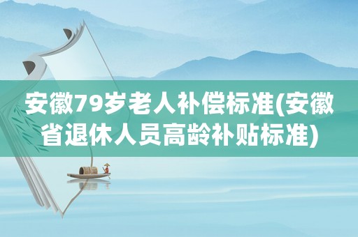 安徽79歲老人補償標(biāo)準(zhǔn)(安徽省退休人員高齡補貼標(biāo)準(zhǔn))
