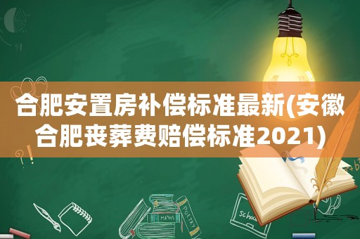 合肥安置房補償標準最新(安徽合肥喪葬費賠償標準2021)