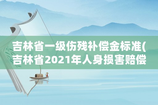 吉林省一級傷殘補償金標準(吉林省2021年人身損害賠償標準？)