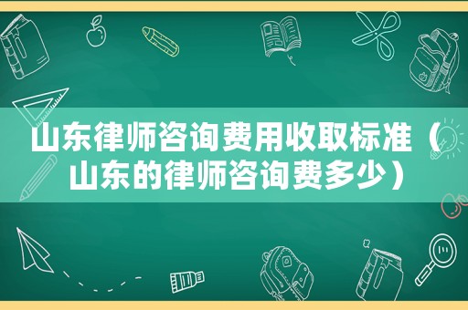 山東律師咨詢費用收取標準（山東的律師咨詢費多少）
