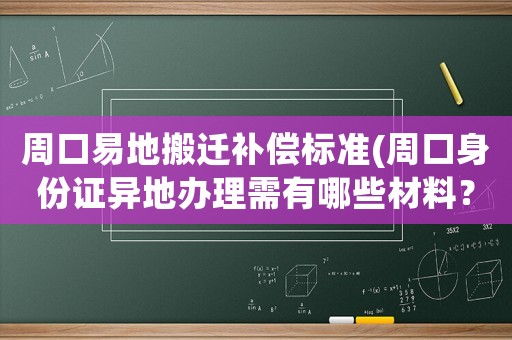 周口易地搬遷補償標準(周口身份證異地辦理需有哪些材料？)