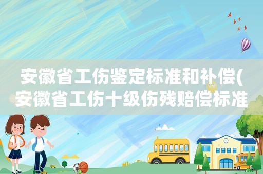 安徽省工傷鑒定標(biāo)準(zhǔn)和補償(安徽省工傷十級傷殘賠償標(biāo)準(zhǔn)是多少？)