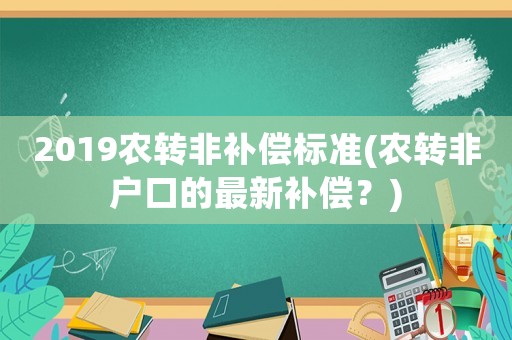 2019農轉非補償標準(農轉非戶口的最新補償？)