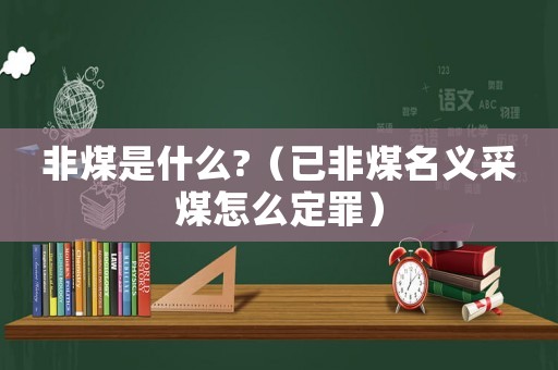 非煤是什么?（已非煤名義采煤怎么定罪）