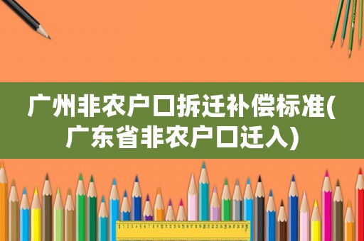 廣州非農戶口拆遷補償標準(廣東省非農戶口遷入)