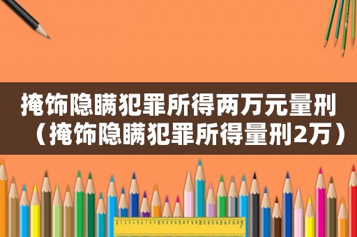 掩飾隱瞞犯罪所得兩萬元量刑（掩飾隱瞞犯罪所得量刑2萬）
