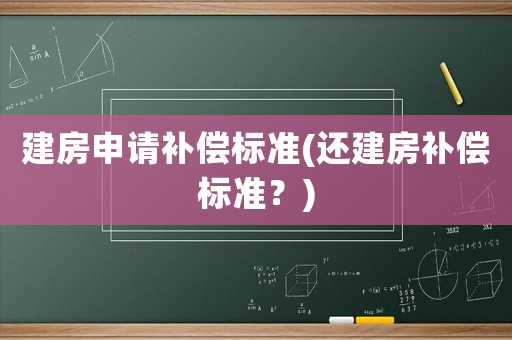 建房申請補(bǔ)償標(biāo)準(zhǔn)(還建房補(bǔ)償標(biāo)準(zhǔn)？)