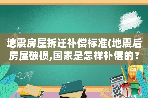 地震房屋拆遷補償標準(地震后房屋破損,國家是怎樣補償的？)