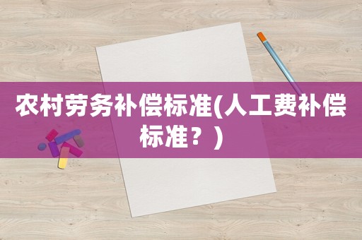 農(nóng)村勞務(wù)補償標(biāo)準(人工費補償標(biāo)準？)