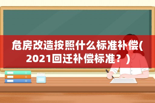 危房改造按照什么標準補償(2021回遷補償標準？)