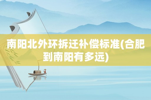 南陽北外環拆遷補償標準(合肥到南陽有多遠)