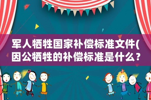 軍人犧牲國家補償標準文件(因公犧牲的補償標準是什么？)