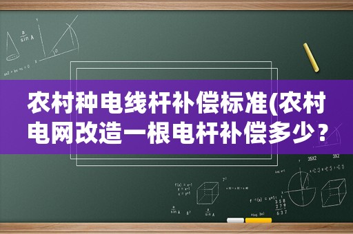 農村種電線桿補償標準(農村電網改造一根電桿補償多少？)