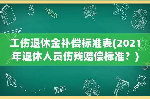 工傷退休金補償標準表(2021年退休人員傷殘賠償標準？)