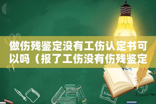 做傷殘鑒定沒有工傷認定書可以嗎（報了工傷沒有傷殘鑒定）