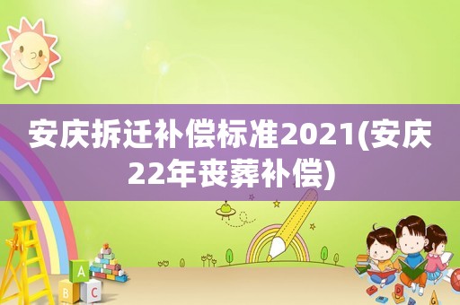 安慶拆遷補償標(biāo)準(zhǔn)2021(安慶22年喪葬補償)