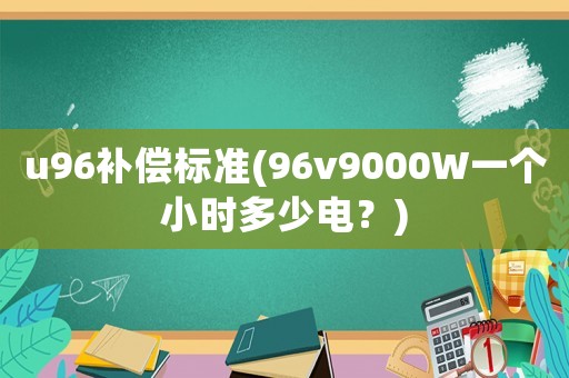 u96補償標準(96v9000W一個小時多少電？)