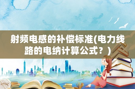 射頻電感的補(bǔ)償標(biāo)準(zhǔn)(電力線路的電納計(jì)算公式？)