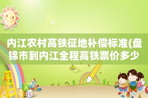 內江農村高鐵征地補償標準(盤錦市到內江全程高鐵票價多少錢)