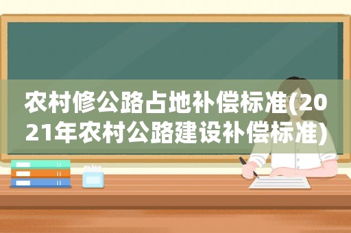 農村修公路占地補償標準(2021年農村公路建設補償標準)