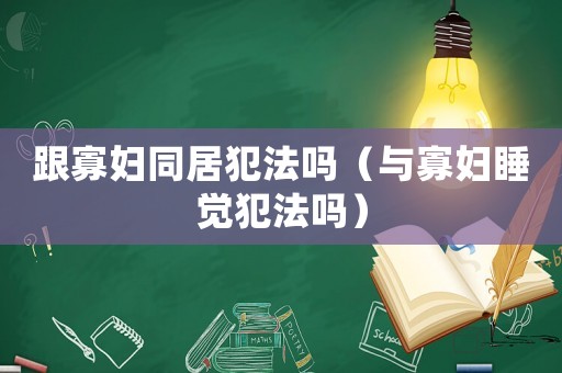 跟寡婦同居犯法嗎（與寡婦睡覺犯法嗎）