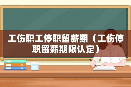 工傷職工停職留薪期（工傷停職留薪期限認定）