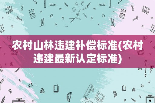 農(nóng)村山林違建補(bǔ)償標(biāo)準(zhǔn)(農(nóng)村違建最新認(rèn)定標(biāo)準(zhǔn))
