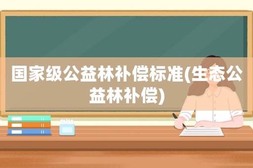 國家級公益林補償標準(生態公益林補償)