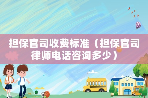 擔保官司收費標準（擔保官司律師電話咨詢多少）