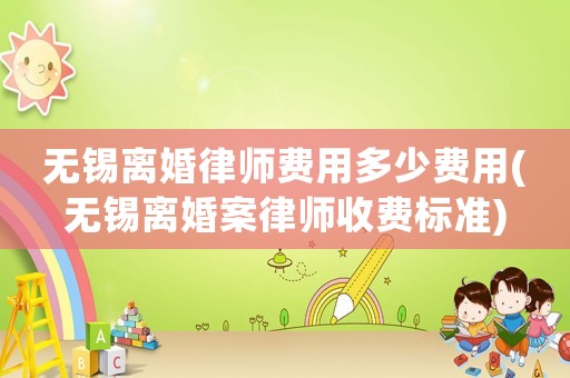 無錫離婚律師費用多少費用(無錫離婚案律師收費標準)