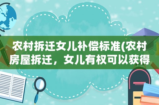 農村拆遷女兒補償標準(農村房屋拆遷，女兒有權可以獲得補償嗎)