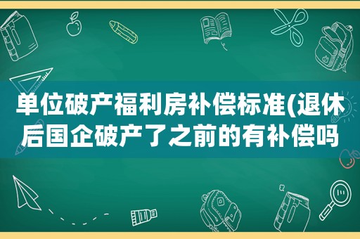 單位破產(chǎn)福利房補(bǔ)償標(biāo)準(zhǔn)(退休后國(guó)企破產(chǎn)了之前的有補(bǔ)償嗎)