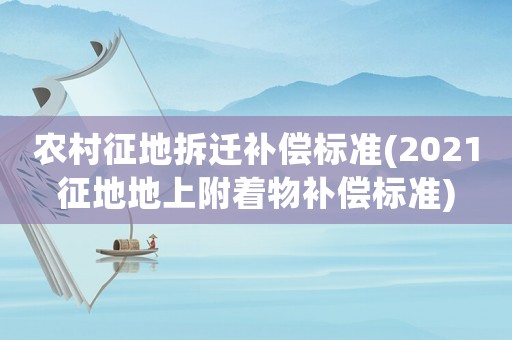 農(nóng)村征地拆遷補(bǔ)償標(biāo)準(zhǔn)(2021征地地上附著物補(bǔ)償標(biāo)準(zhǔn))